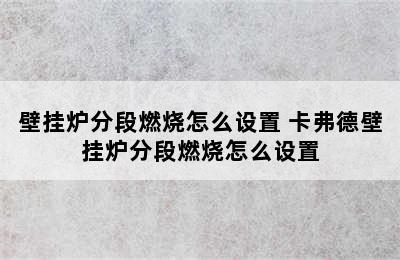 壁挂炉分段燃烧怎么设置 卡弗德壁挂炉分段燃烧怎么设置